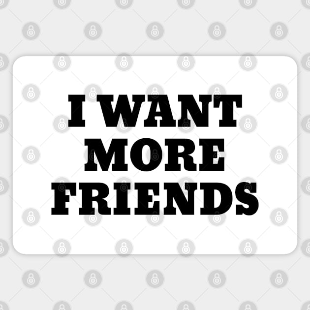 I Want More Friends Funny White Lies Slogans Magnet by SpaceManSpaceLand